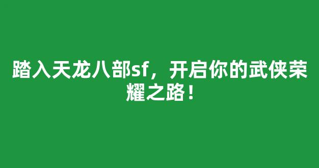 踏入天龙八部sf，开启你的武侠荣耀之路！