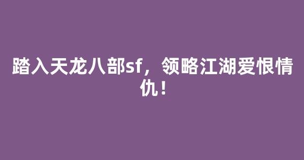踏入天龙八部sf，领略江湖爱恨情仇！