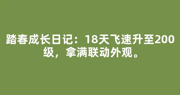踏春成长日记：18天飞速升至200级，拿满联动外观。