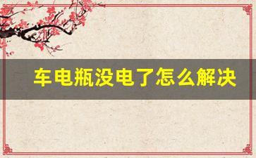 车电瓶没电了怎么解决