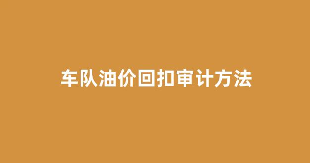 加油站回扣_车队油价回扣审计方法