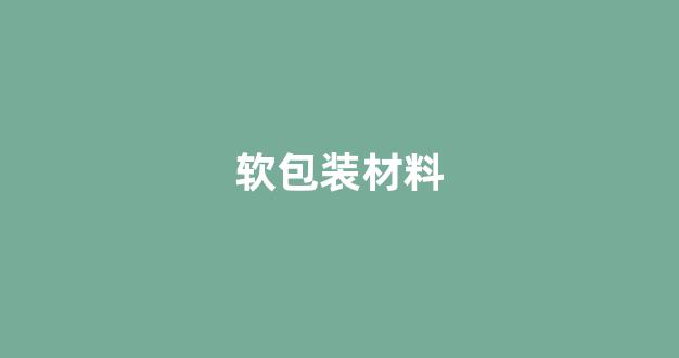 软包装材料(软包装材料分为)_https://www.hhem8.com_上交所_第1张