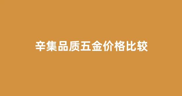 辛集品质五金价格比较_辛集哪家金店好