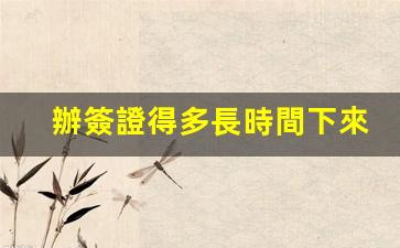 辦簽證得多長時間下來(辦簽證得多長時間下來韓國)