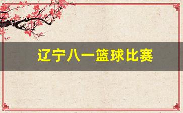 辽宁八一篮球比赛-辽宁男篮签约八一队员