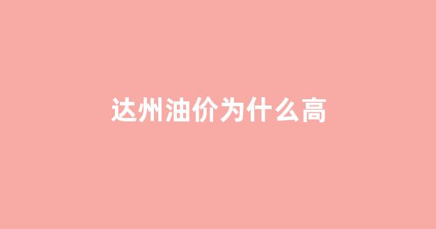 达州油价为什么高_达州最新油价