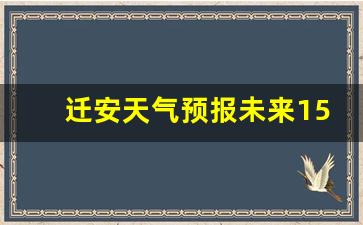 迁安天气预报最新_迁安天气预报未来15天