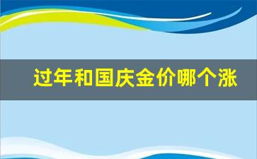 过年和国庆金价哪个涨的快_过年和国庆金价哪个涨