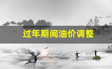过年期间油价调整-春节期间油价
