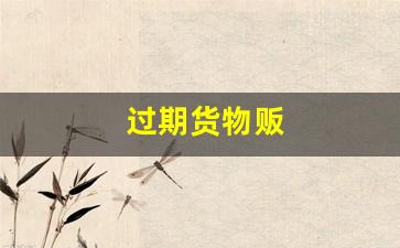 过期货物贩(过期货怎么处理)_https://www.fzdzcxj.com_深交所_第1张