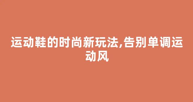 运动鞋的时尚新玩法,告别单调运动风