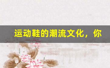 运动鞋的潮流文化，你了解多少？