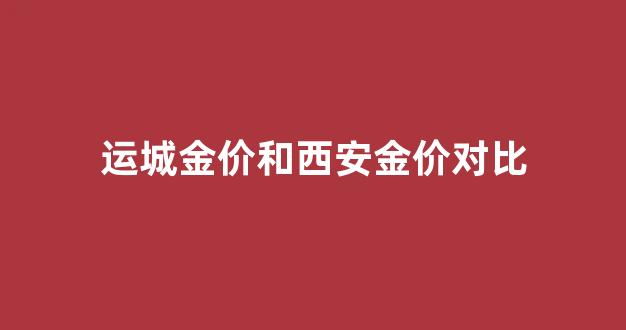 运城今日金价多少一克_运城金价和西安金价对比