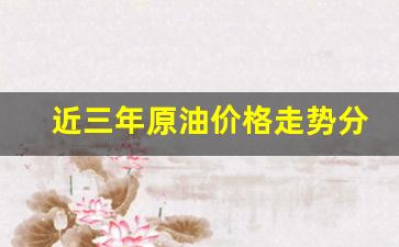 原油近几年价格走势图_近三年原油价格走势分析