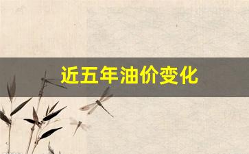 近几年油价变化-近五年油价变化