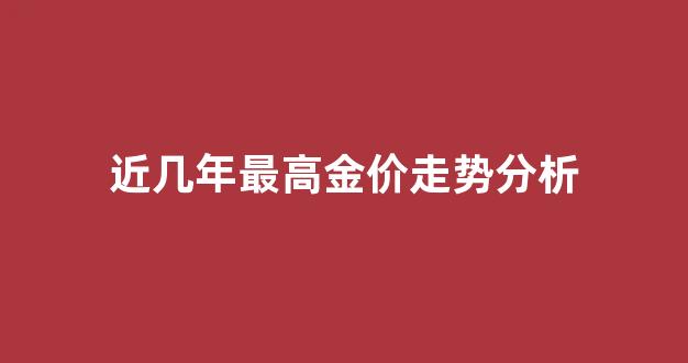 近几年最高金价走势分析_金价近几年最高价格