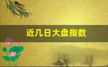近几日大盘指数(最近几年大盘指数)_https://www.wguangz.com_大商所_第1张