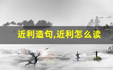 近利造句,近利怎么读,近利的意思,近利的组词-第1张图片-我的生活随想