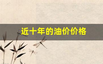 近十年的油价价格-近十年油价变化