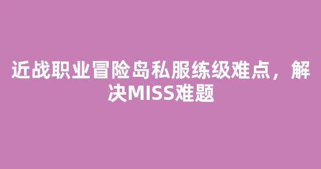 近战职业冒险岛私服练级难点，解决MISS难题