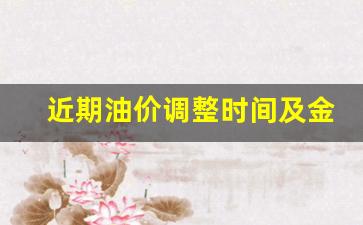 近期油价调整时间及金额原因有哪些-近期油
