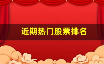 近期热门股票排名(最近热门股票排行榜前十名)_https://www.heiljjianzu.com_北交所_第1张