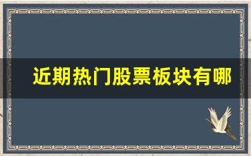 近期热门股票板块有哪些呢(近期股市热门板块有哪些)_https://www.shshucaipeisong.com_深交所_第1张