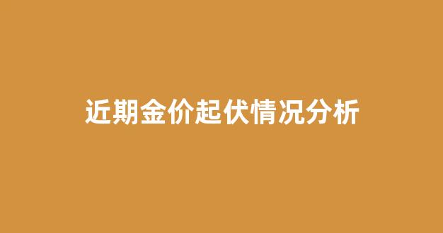 近期金价起伏情况分析_近期金价起伏情况分析表