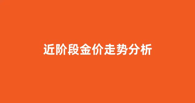 近阶段金价走势分析_金价趋势分析