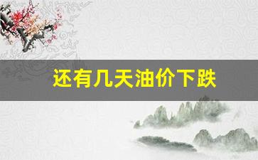 还有几天油价下跌-还有几天油价要调整