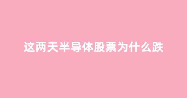 这两天半导体股票为什么跌(半导体股票暴跌原因)_https://www.hhem8.com_深交所_第1张