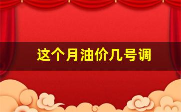 这个月油价几号调_这个月油价几号调价