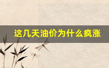 油价这几天涨还是跌-这几天油价为什么疯涨
