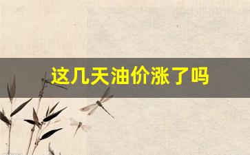 这几天油价格多少-这几天油价涨了吗