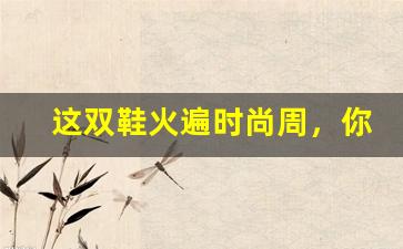这双鞋火遍时尚周，你知道它凭什么出圈吗？