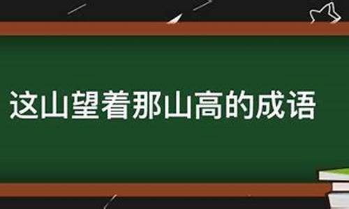 这山望着那山高用成语怎么表示?_这山望着那山高的成语有什么寓意