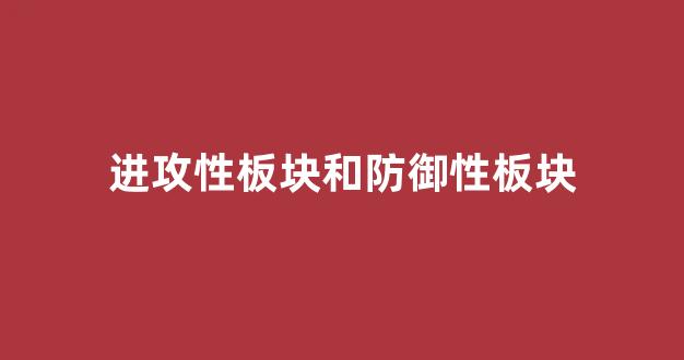 进攻性板块和防御性板块(股市进攻板块和防御板块)_https://www.luoxuangg888.com_上交所_第1张