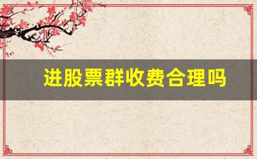 进股票群收费合理吗(进股票群的渠道)_https://www.gen-fastener.com_郑商所_第1张