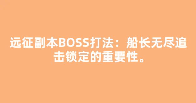 远征副本BOSS打法：船长无尽追击锁定的重要性。