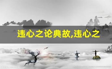 违心之论典故,违心之论故事,违心之论是什么意思-第1张图片-我的生活随想