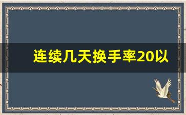 连续几天换手率20以上(连续2天换手率20以上)_https://www.luoxuangg888.com_深交所_第1张