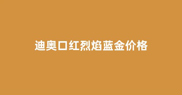 迪奥口红烈焰蓝金价格_迪奥口红烈焰蓝金价格