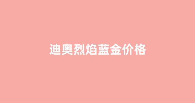 迪奥烈焰蓝金怎么样_迪奥烈焰蓝金价格