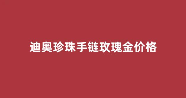 迪奥珍珠手链玫瑰金价格_迪奥珍珠手链多少钱