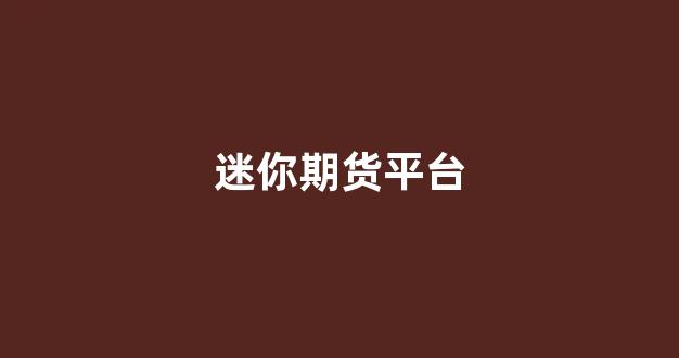 迷你期货平台(迷你期货平台官网)_https://www.xzdzcjx.com_科创板_第1张