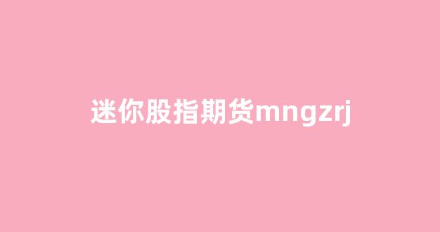 迷你股指期货mngzrj(迷你股指期货最新消息)_https://www.gfdzclz.com_科创板_第1张