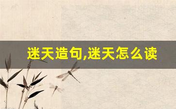 迷天造句,迷天怎么读,迷天的意思,迷天的组词-第1张图片-我的生活随想