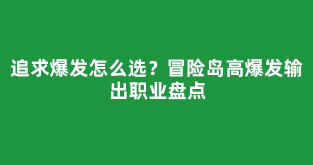追求爆发怎么选？冒险岛高爆发输出职业盘点
