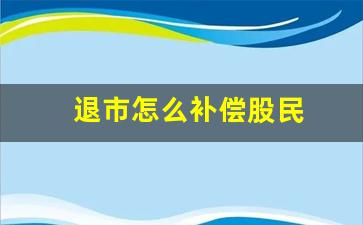 退市怎么补偿股民(股票如果退市了股民的钱怎么办)_https://www.wguangz.com_郑商所_第1张