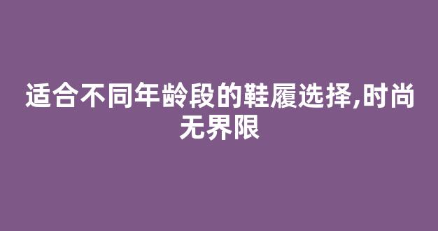 适合不同年龄段的鞋履选择,时尚无界限